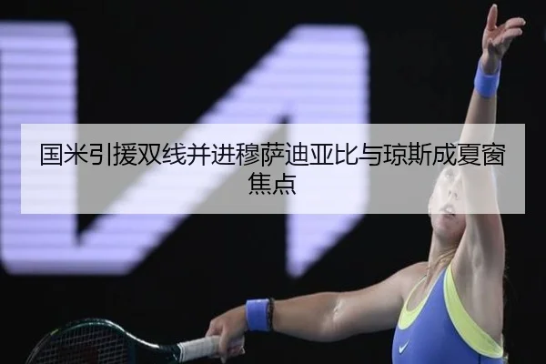 国米引援双线并进穆萨迪亚比与琼斯成夏窗焦点