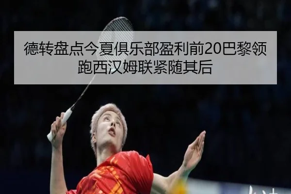 德转盘点今夏俱乐部盈利前20巴黎领跑西汉姆联紧随其后