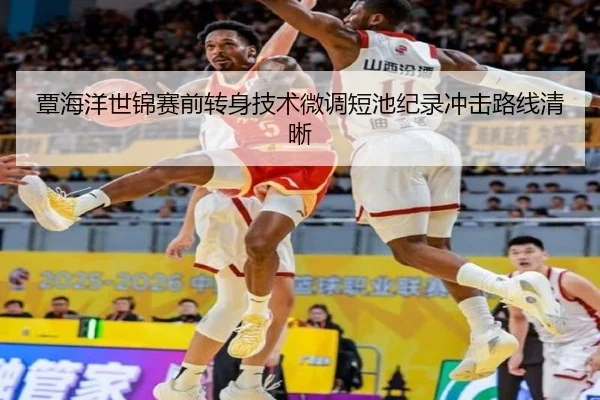 覃海洋世锦赛前转身技术微调短池纪录冲击路线清晰